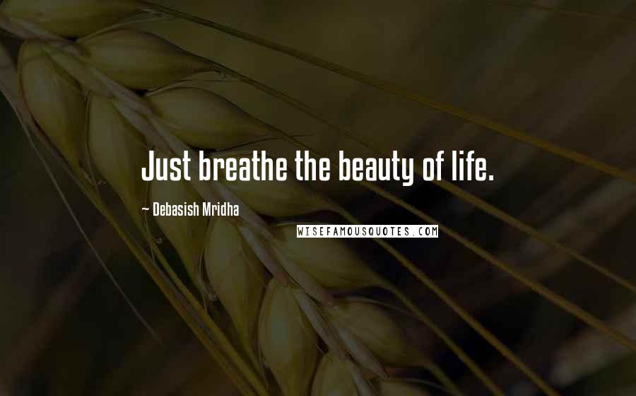 Debasish Mridha Quotes: Just breathe the beauty of life.