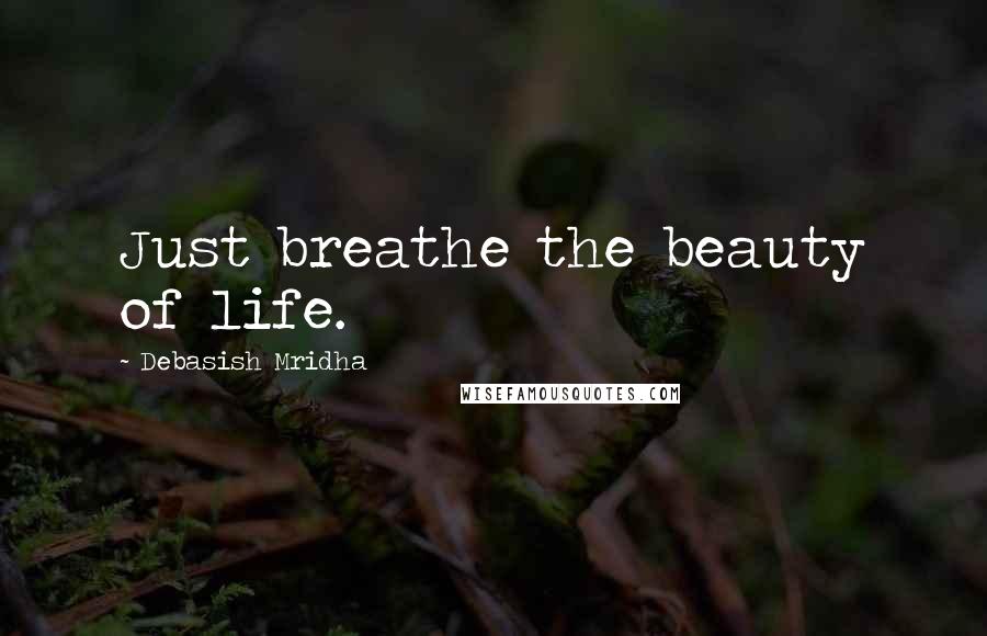 Debasish Mridha Quotes: Just breathe the beauty of life.