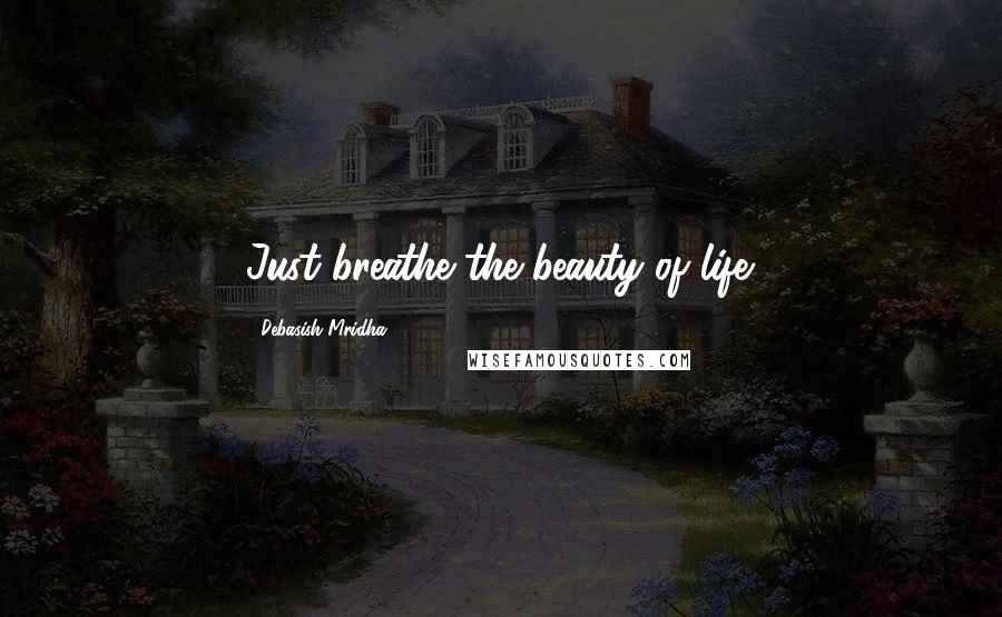 Debasish Mridha Quotes: Just breathe the beauty of life.