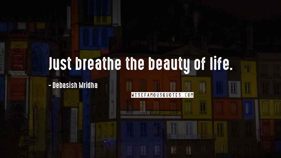 Debasish Mridha Quotes: Just breathe the beauty of life.