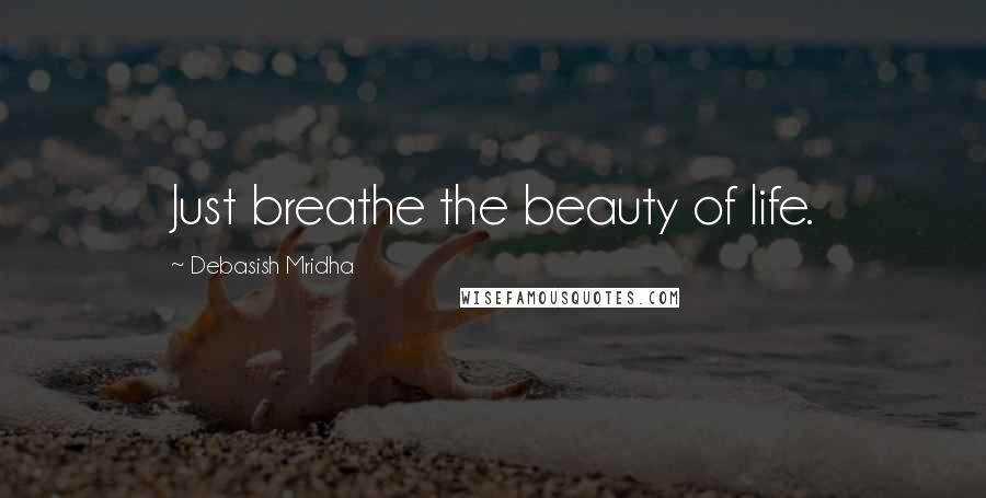 Debasish Mridha Quotes: Just breathe the beauty of life.