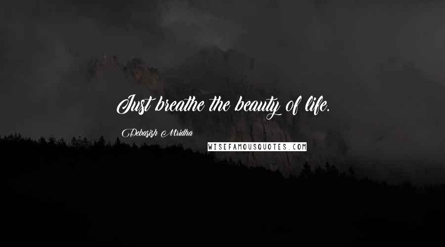 Debasish Mridha Quotes: Just breathe the beauty of life.