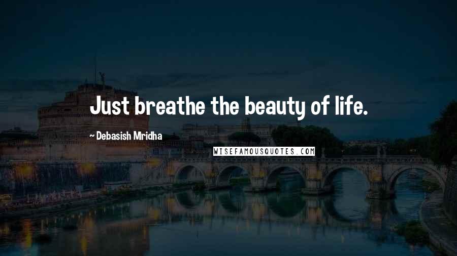 Debasish Mridha Quotes: Just breathe the beauty of life.