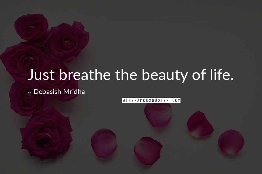 Debasish Mridha Quotes: Just breathe the beauty of life.