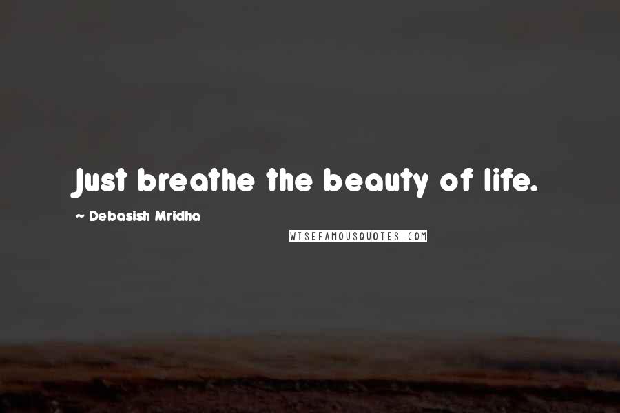 Debasish Mridha Quotes: Just breathe the beauty of life.