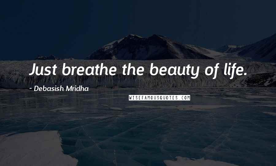 Debasish Mridha Quotes: Just breathe the beauty of life.