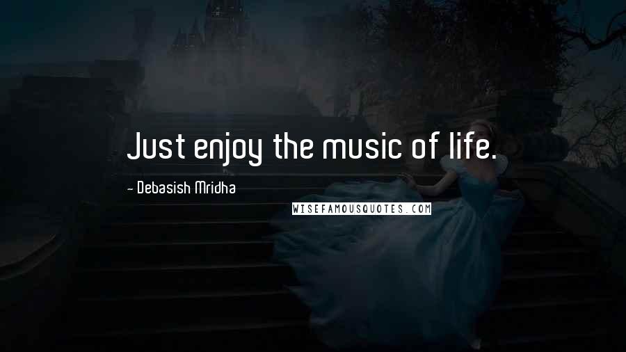 Debasish Mridha Quotes: Just enjoy the music of life.