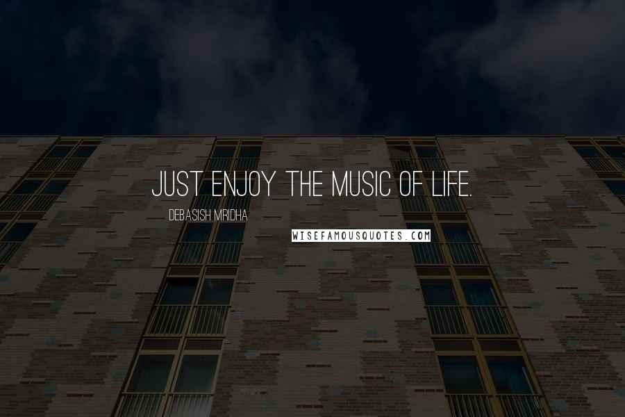 Debasish Mridha Quotes: Just enjoy the music of life.