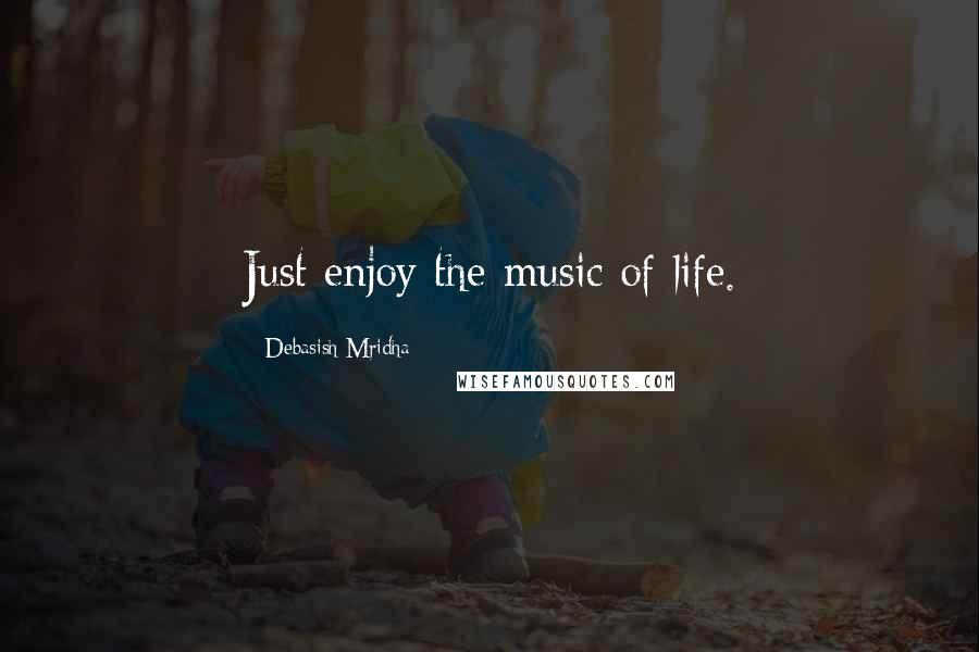 Debasish Mridha Quotes: Just enjoy the music of life.