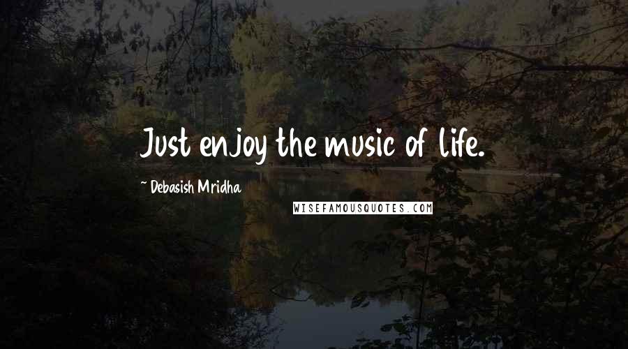 Debasish Mridha Quotes: Just enjoy the music of life.