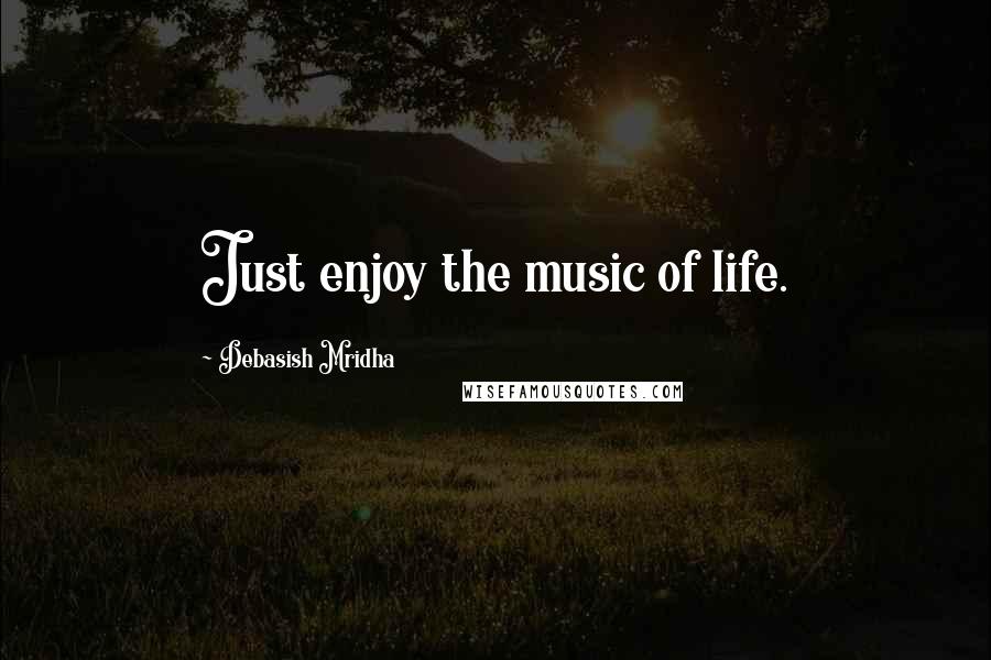 Debasish Mridha Quotes: Just enjoy the music of life.