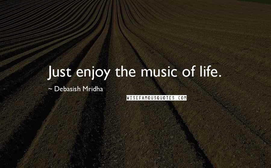 Debasish Mridha Quotes: Just enjoy the music of life.