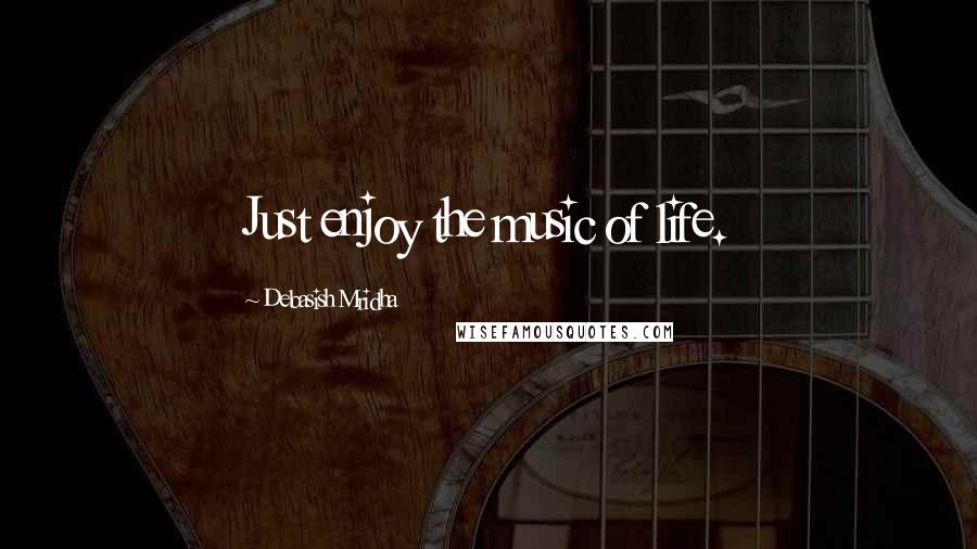 Debasish Mridha Quotes: Just enjoy the music of life.