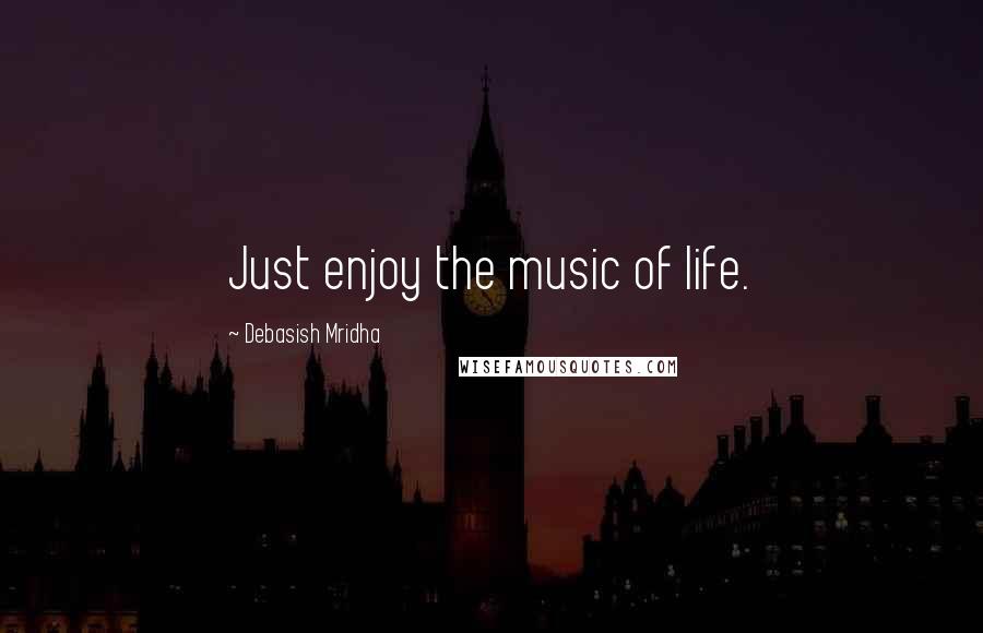 Debasish Mridha Quotes: Just enjoy the music of life.