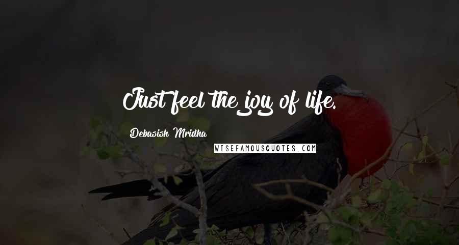 Debasish Mridha Quotes: Just feel the joy of life.