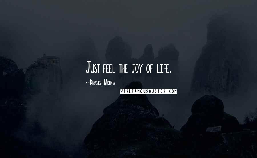 Debasish Mridha Quotes: Just feel the joy of life.