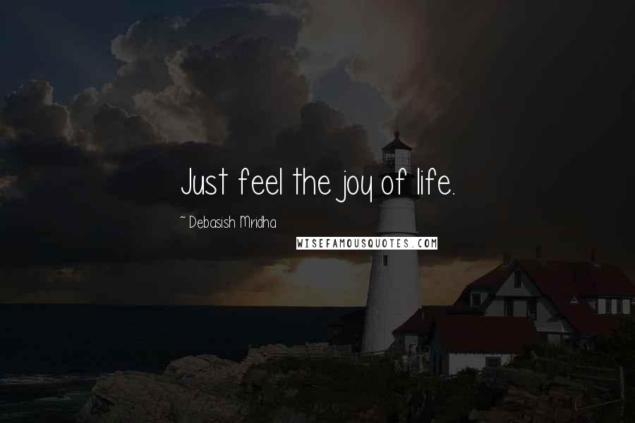 Debasish Mridha Quotes: Just feel the joy of life.