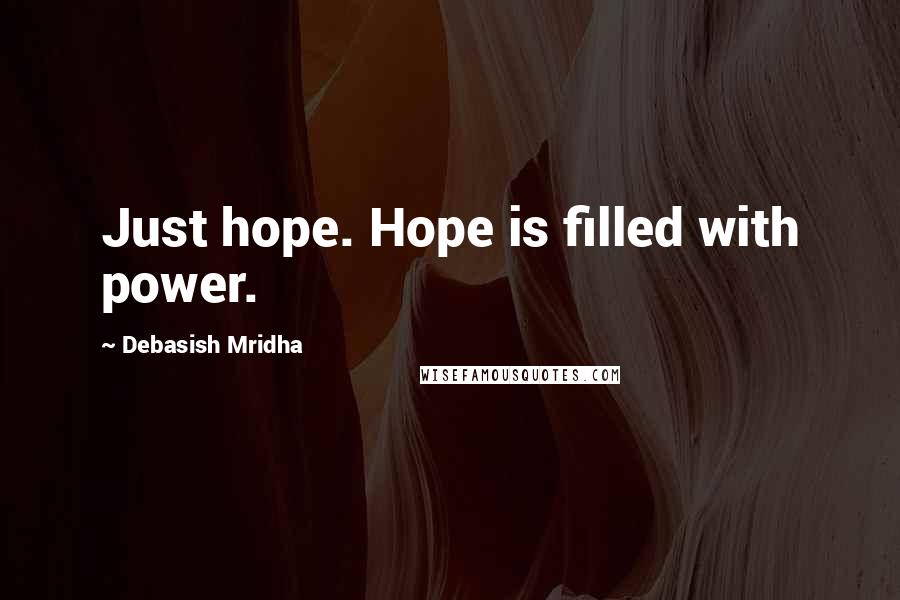 Debasish Mridha Quotes: Just hope. Hope is filled with power.