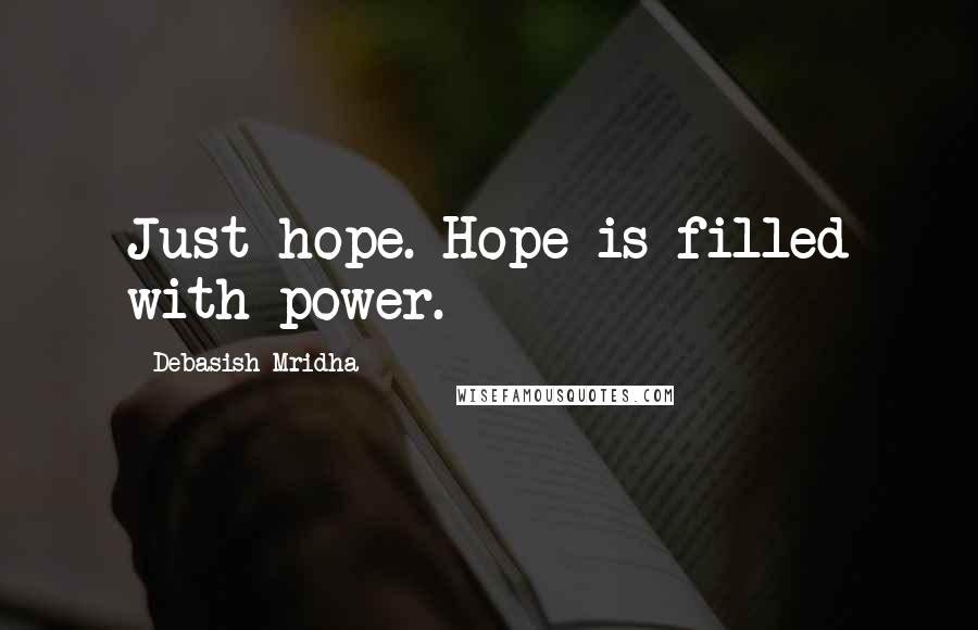 Debasish Mridha Quotes: Just hope. Hope is filled with power.