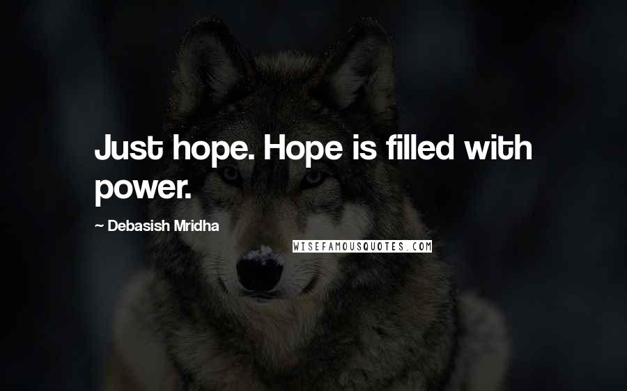 Debasish Mridha Quotes: Just hope. Hope is filled with power.