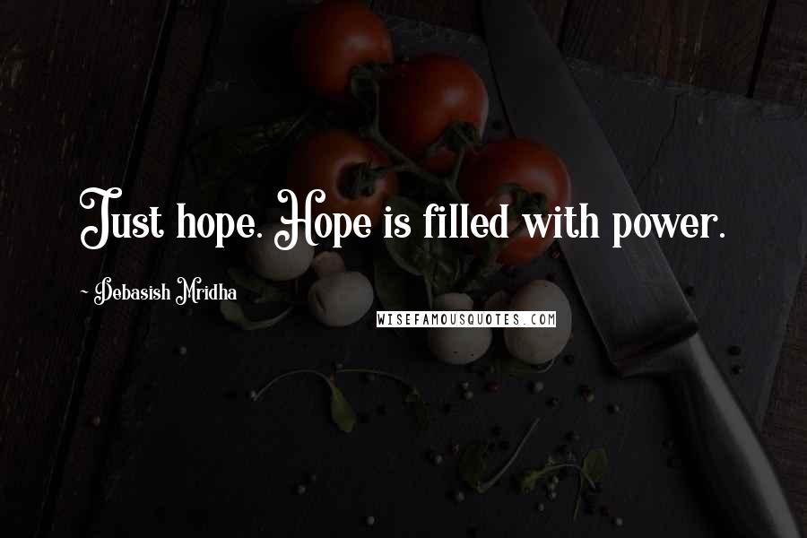 Debasish Mridha Quotes: Just hope. Hope is filled with power.