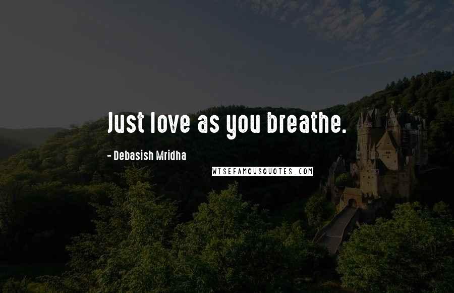 Debasish Mridha Quotes: Just love as you breathe.