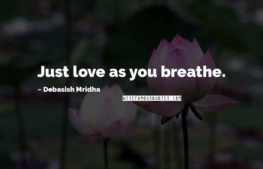 Debasish Mridha Quotes: Just love as you breathe.