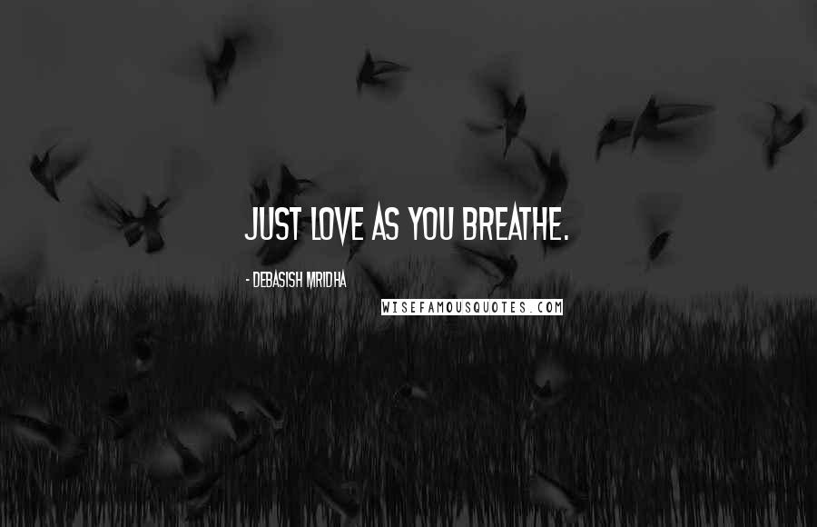 Debasish Mridha Quotes: Just love as you breathe.