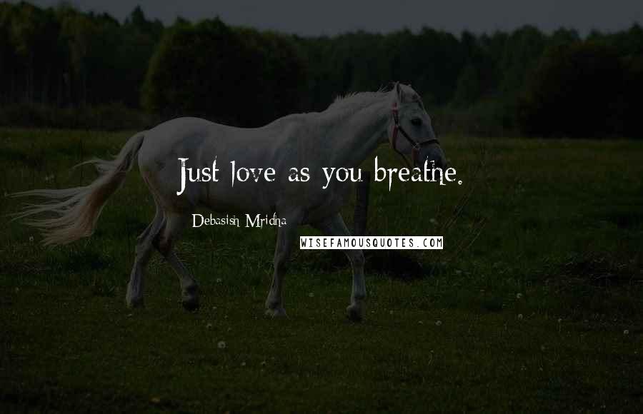 Debasish Mridha Quotes: Just love as you breathe.