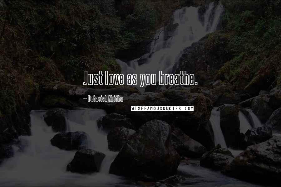 Debasish Mridha Quotes: Just love as you breathe.