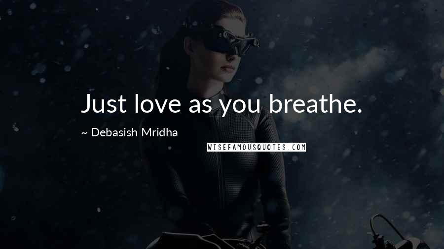 Debasish Mridha Quotes: Just love as you breathe.