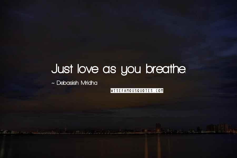 Debasish Mridha Quotes: Just love as you breathe.