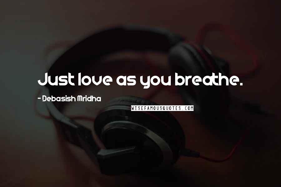 Debasish Mridha Quotes: Just love as you breathe.