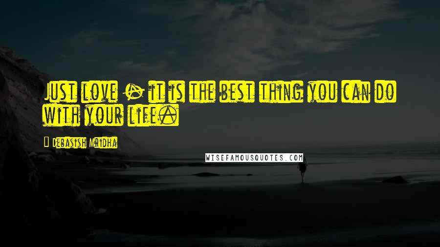 Debasish Mridha Quotes: Just love - it is the best thing you can do with your life.