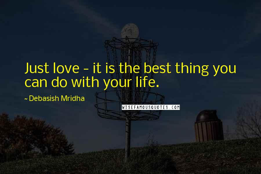 Debasish Mridha Quotes: Just love - it is the best thing you can do with your life.