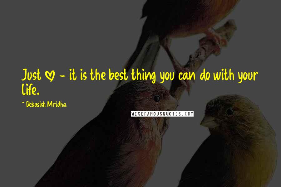 Debasish Mridha Quotes: Just love - it is the best thing you can do with your life.