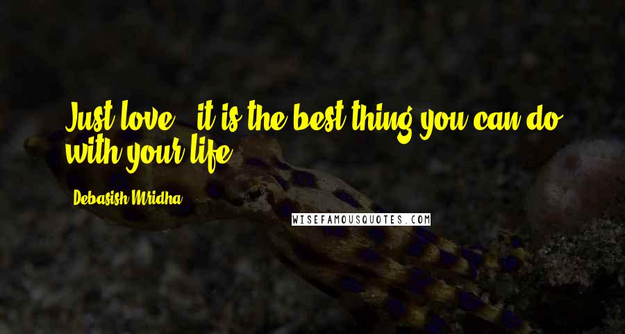 Debasish Mridha Quotes: Just love - it is the best thing you can do with your life.