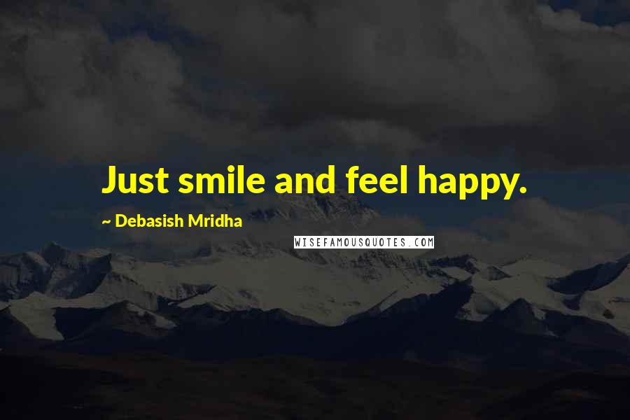 Debasish Mridha Quotes: Just smile and feel happy.