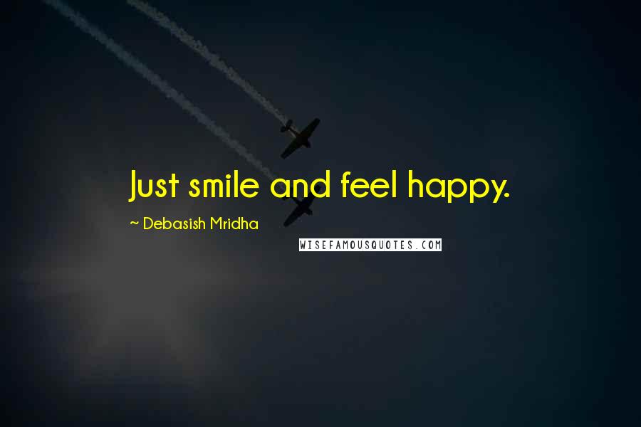 Debasish Mridha Quotes: Just smile and feel happy.