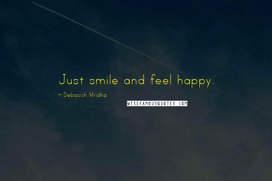 Debasish Mridha Quotes: Just smile and feel happy.