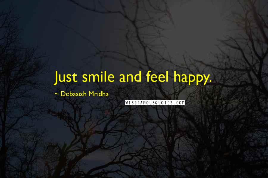 Debasish Mridha Quotes: Just smile and feel happy.