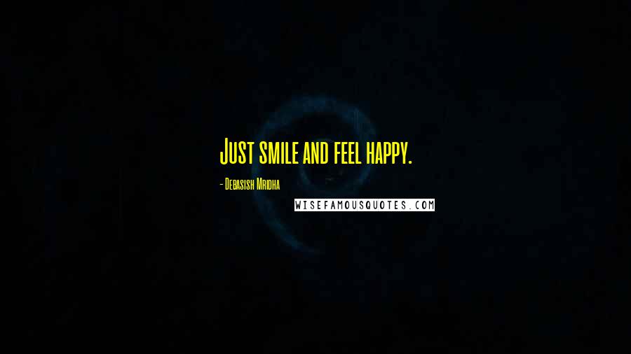 Debasish Mridha Quotes: Just smile and feel happy.