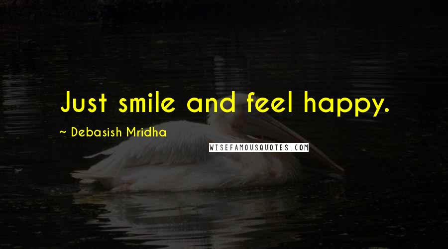 Debasish Mridha Quotes: Just smile and feel happy.