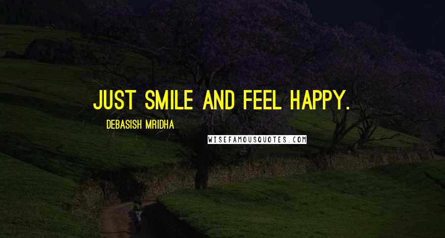 Debasish Mridha Quotes: Just smile and feel happy.