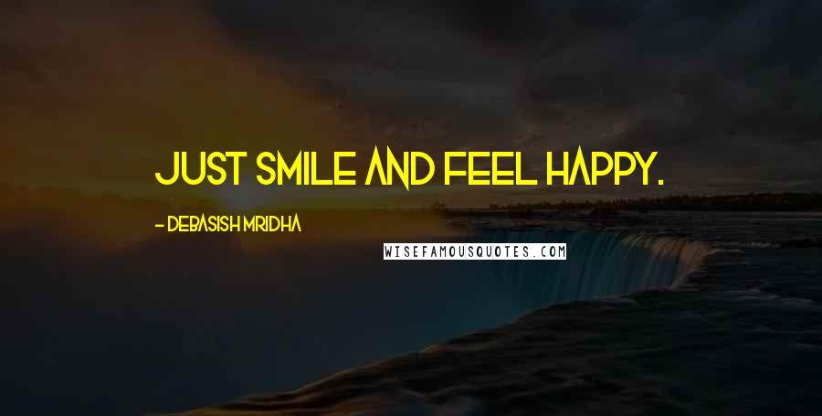 Debasish Mridha Quotes: Just smile and feel happy.