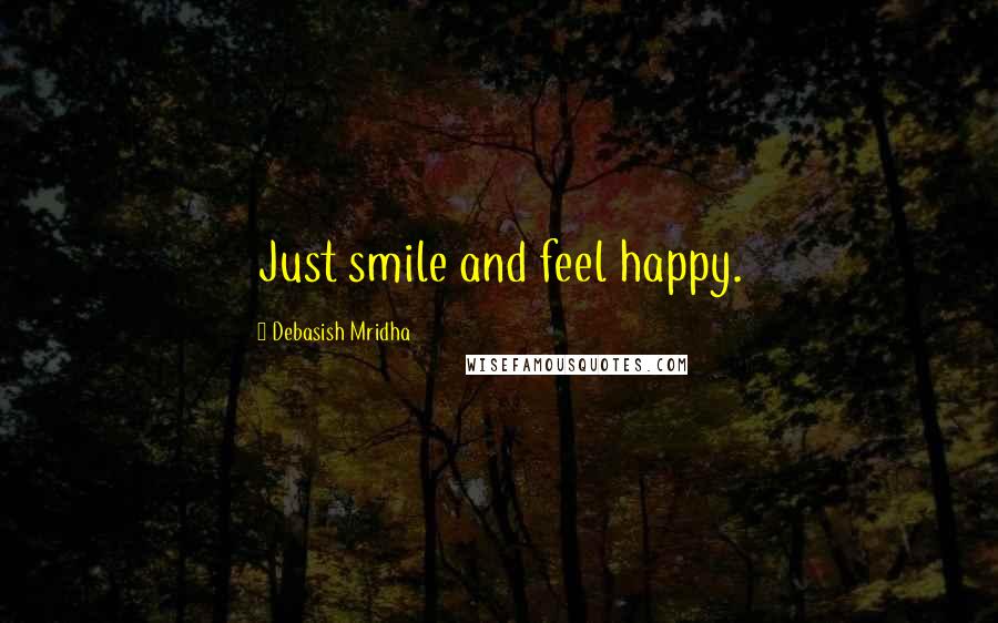 Debasish Mridha Quotes: Just smile and feel happy.