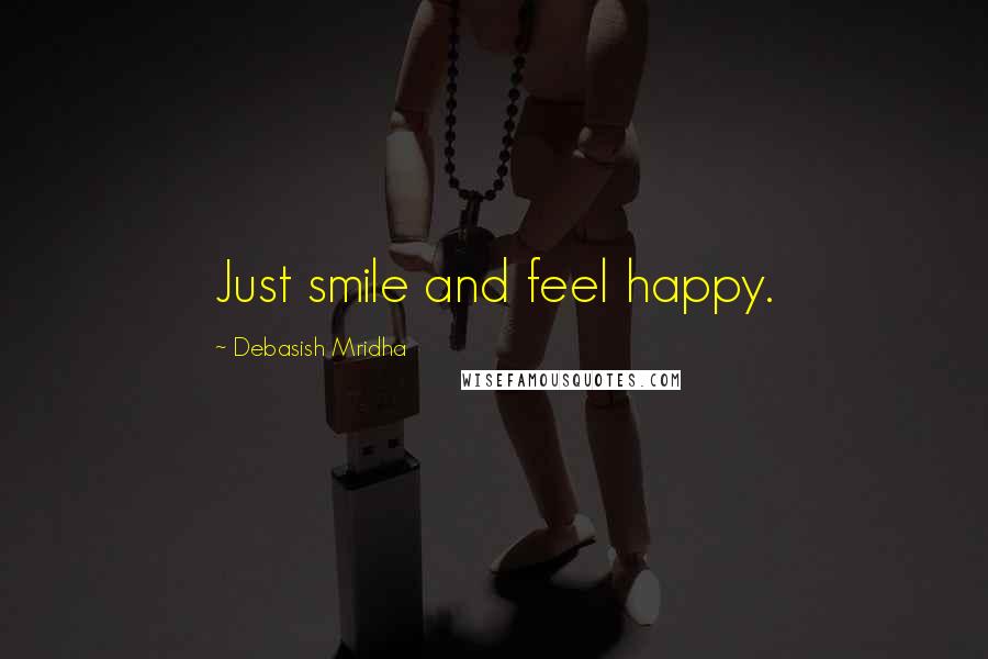 Debasish Mridha Quotes: Just smile and feel happy.