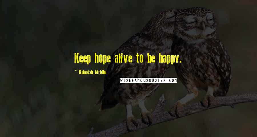 Debasish Mridha Quotes: Keep hope alive to be happy.