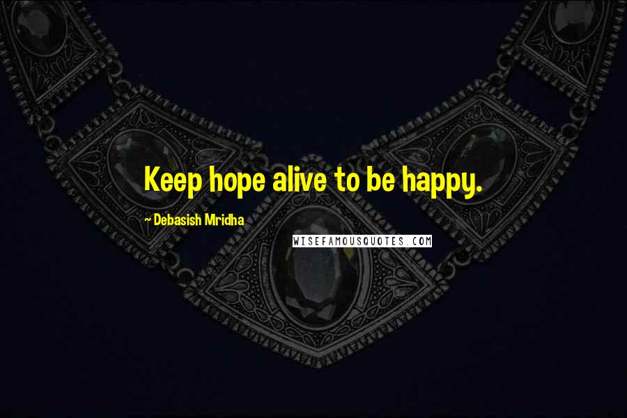 Debasish Mridha Quotes: Keep hope alive to be happy.