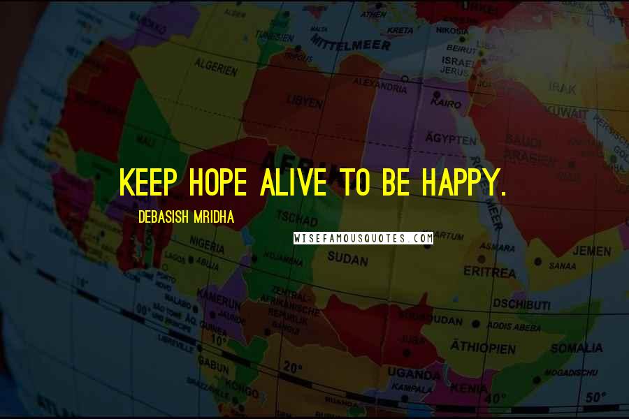 Debasish Mridha Quotes: Keep hope alive to be happy.